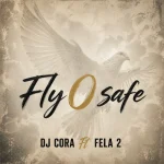 DJ Cora – Fly O Safe Ft. Fela 2 DJ Cora – Fly O Safe Ft. Fela 2